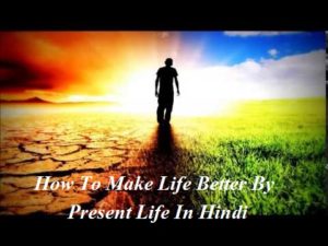 Present Life में जीने से कैसे बनाये ! happy Life ! , How To Make Life Better By Present Life In Hindi, MY LIFE HINDI, PRESENT LIFE, LIFE IN HINDI, LIFE, ZINDAGI
