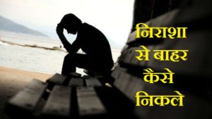 nirasha, निराशा से बाहर कैसे निकले - 6 टिप्स ,How To Overcome Disappointment, Frustration In Hindi, ghor nirasha