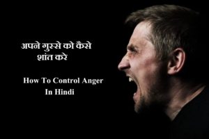 अपने गुस्से को कैसे शांत करे , How To Control Anger Gussa In Hindi, gussa hindi me, gusse ko conytrol kaise kare