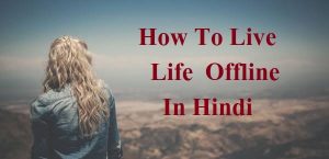 सुखी जीवन जीने का ऑफलाइन तरीका ,How To Live Offline Life In Hindi, Offline kaise rahe, Offline rahne ke faayde, offline rahna aasan hai